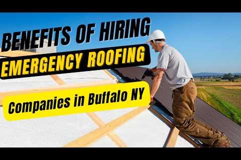 Benefits of Hiring Emergency Roofing Companies in Buffalo NY