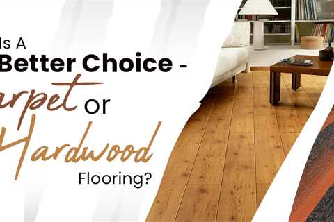 Which Is A Better Choice- Carpet Or Hardwood Flooring?