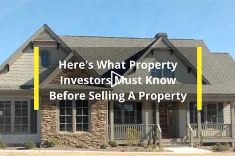 Here's What Property Investors Must Know Before Selling A Property