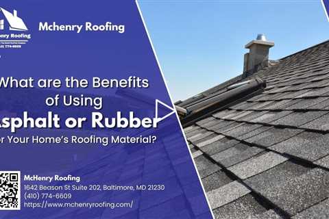 What are the Benefits of Using Asphalt or Rubber for Your Home’s Roofing Material?