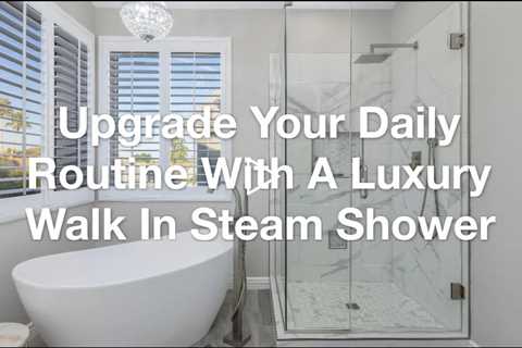 Upgrade Your Daily Routine With Luxury Walk In Steam Showers