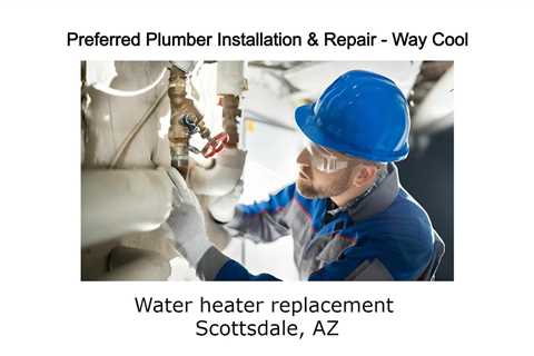 Water heater replacement Scottsdale, AZ - Preferred Plumber Installation & Repair Way Cool