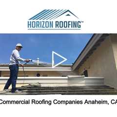 Commercial Roofing Companies Anaheim, CA - Horizon Roofing - 714-328-1967