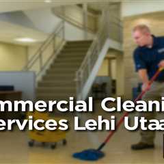 Commercial Cleaning Services Lehi Utah — RBM Building Services