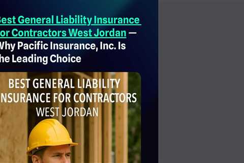 Best General Liability Insurance For Contractors West Jordan — Why Pacific Insurance, Inc. Is the..