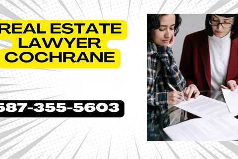 Real Estate Lawyer Cochrane Secure Home & Business Property Transactions & Closings